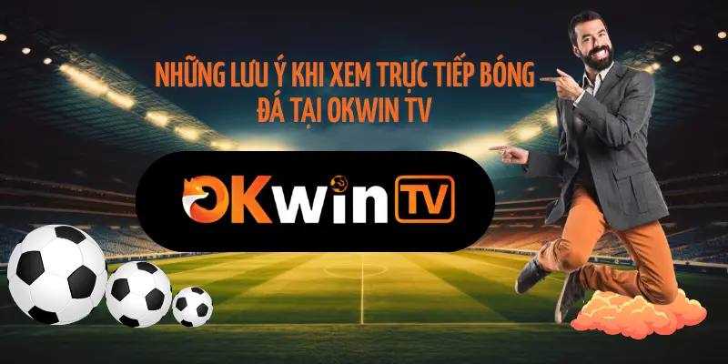 Lưu ý khi xem bóng đá trên okwintv trực tiếp bóng đá hôm nay